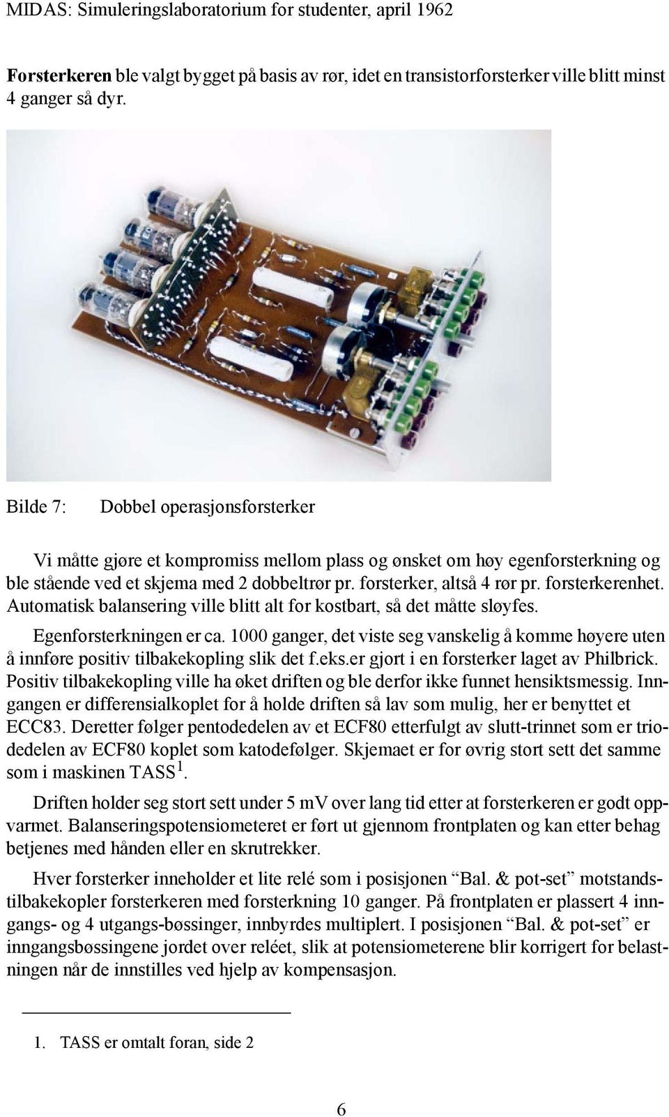 forsterkerenhet. Automatisk balansering ville blitt alt for kostbart, så det måtte sløyfes. Egenforsterkningen er ca.