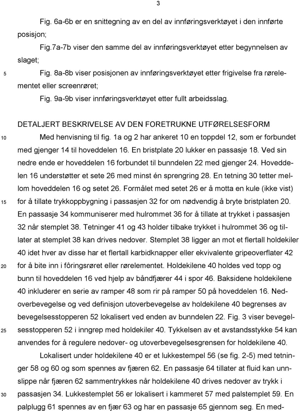 10 15 20 25 30 DETALJERT BESKRIVELSE AV DEN FORETRUKNE UTFØRELSESFORM Med henvisning til fig. 1a og 2 har ankeret 10 en toppdel 12, som er forbundet med gjenger 14 til hoveddelen 16.