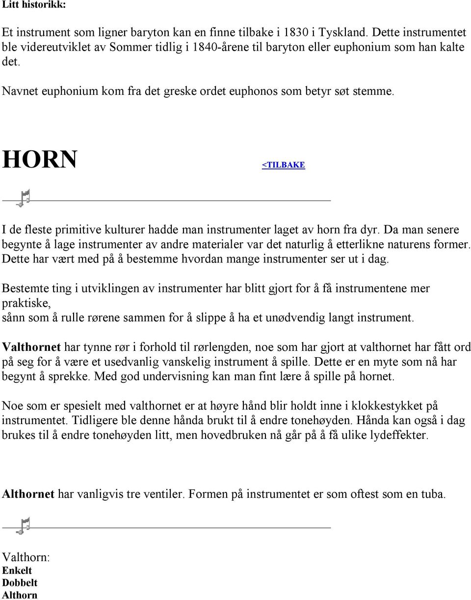 HORN <TILBAKE I de fleste primitive kulturer hadde man instrumenter laget av horn fra dyr. Da man senere begynte å lage instrumenter av andre materialer var det naturlig å etterlikne naturens former.