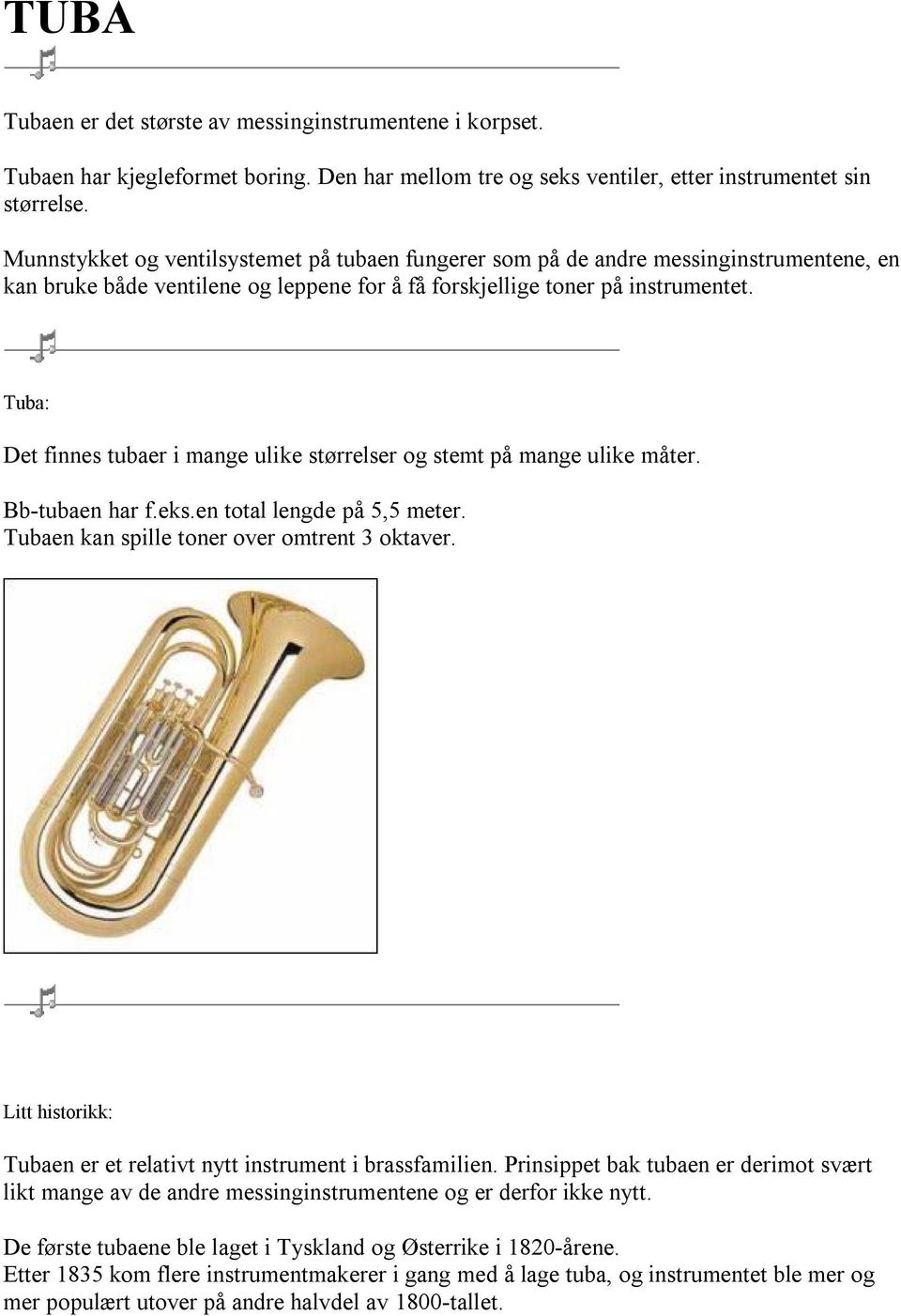 Tuba: Det finnes tubaer i mange ulike størrelser og stemt på mange ulike måter. Bb-tubaen har f.eks.en total lengde på 5,5 meter. Tubaen kan spille toner over omtrent 3 oktaver.