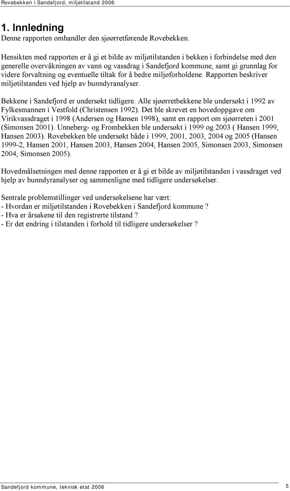 eventuelle tiltak for å bedre miljøforholdene. Rapporten beskriver miljøtilstanden ved hjelp av bunndyranalyser. Bekkene i Sandefjord er undersøkt tidligere.