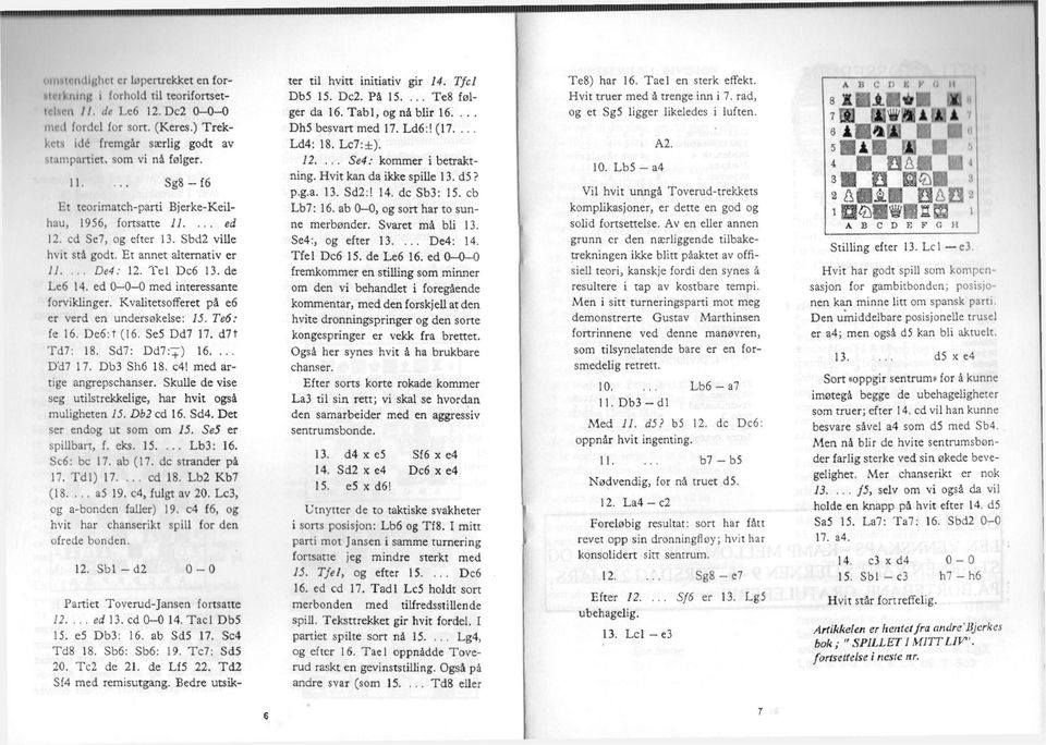 ed 0 0 0 med interessante forviklinger. Kvalitetsofferet på e6 er verd en undersøkelse: 15. Te6: fe 16. De6:t (16. Se5 Dd7 17. d7t Td7: 18. Sd7: Dd7:T) 16.... D'd7 17. Db3 Sh6 18. c4!