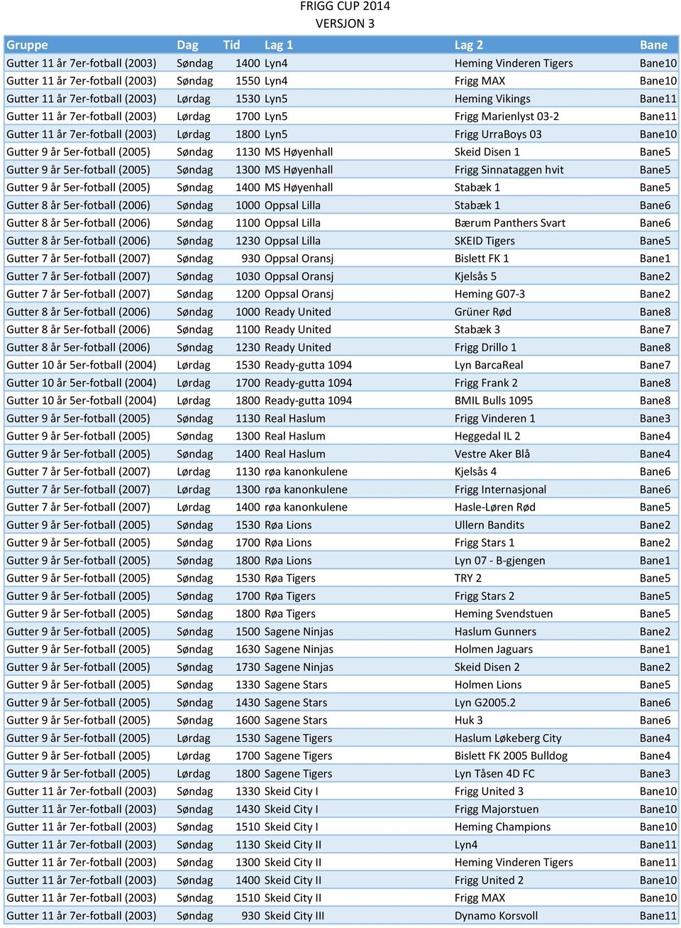 (2005) Søndag 1130 MS Høyenhall Skeid Disen 1 Bane5 Gutter 9 år 5er-fotball (2005) Søndag 1300 MS Høyenhall Frigg Sinnataggen hvit Bane5 Gutter 9 år 5er-fotball (2005) Søndag 1400 MS Høyenhall Stabæk