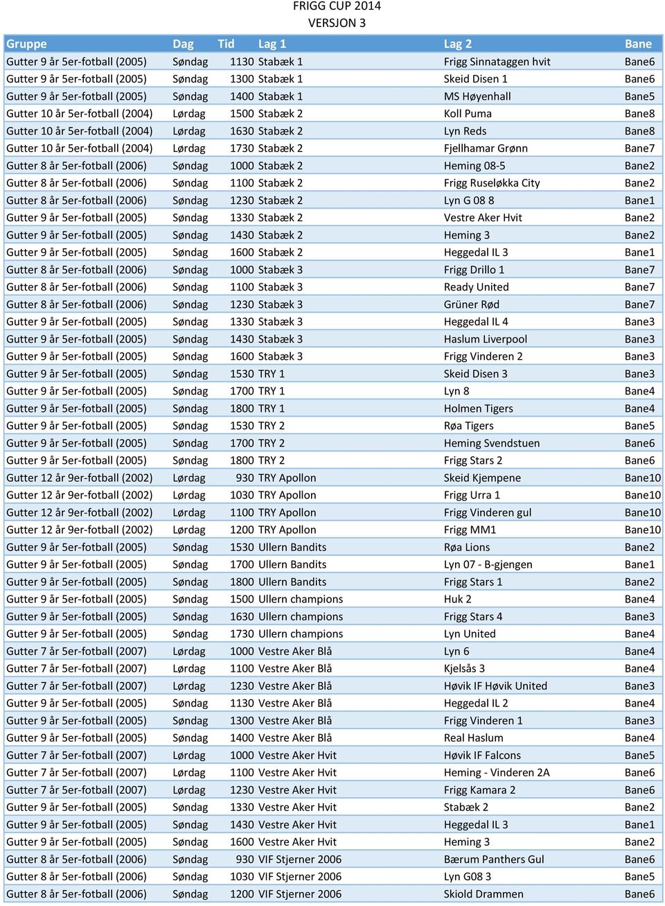 Lørdag 1730 Stabæk 2 Fjellhamar Grønn Bane7 Gutter 8 år 5er-fotball (2006) Søndag 1000 Stabæk 2 Heming 08-5 Bane2 Gutter 8 år 5er-fotball (2006) Søndag 1100 Stabæk 2 Frigg Ruseløkka City Bane2 Gutter