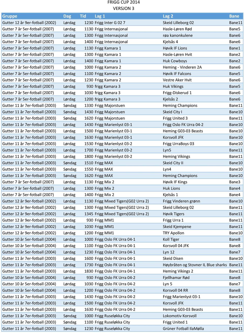 Høvik IF Lions Bane1 Gutter 7 år 5er-fotball (2007) Lørdag 1300 Frigg Kamara 1 Hasle-Løren Hvit Bane2 Gutter 7 år 5er-fotball (2007) Lørdag 1400 Frigg Kamara 1 Huk Cowboys Bane2 Gutter 7 år