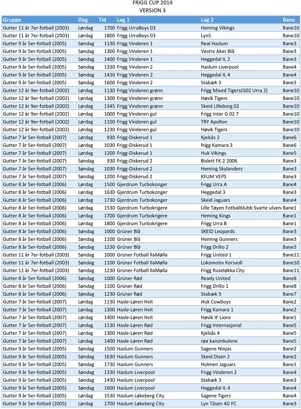 Bane3 Gutter 9 år 5er-fotball (2005) Søndag 1330 Frigg Vinderen 2 Haslum Liverpool Bane4 Gutter 9 år 5er-fotball (2005) Søndag 1430 Frigg Vinderen 2 Heggedal IL 4 Bane4 Gutter 9 år 5er-fotball (2005)