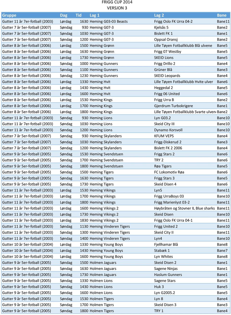 Fotballklubb Blå ulvene Bane5 Gutter 8 år 5er-fotball (2006) Lørdag 1630 Heming Grønn Frigg 07 Westby Bane5 Gutter 8 år 5er-fotball (2006) Lørdag 1730 Heming Grønn SKEID Lions Bane5 Gutter 8 år