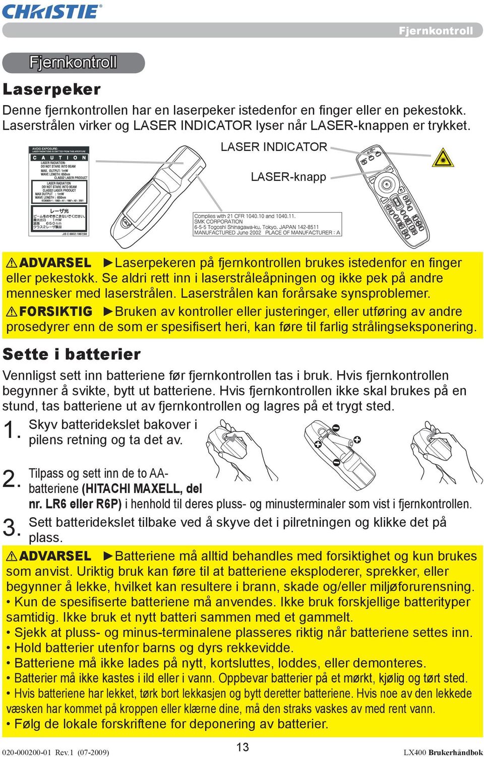 Se aldri rett inn i laserstråleåpningen og ikke pek på andre mennesker med laserstrålen. Laserstrålen kan forårsake synsproblemer.