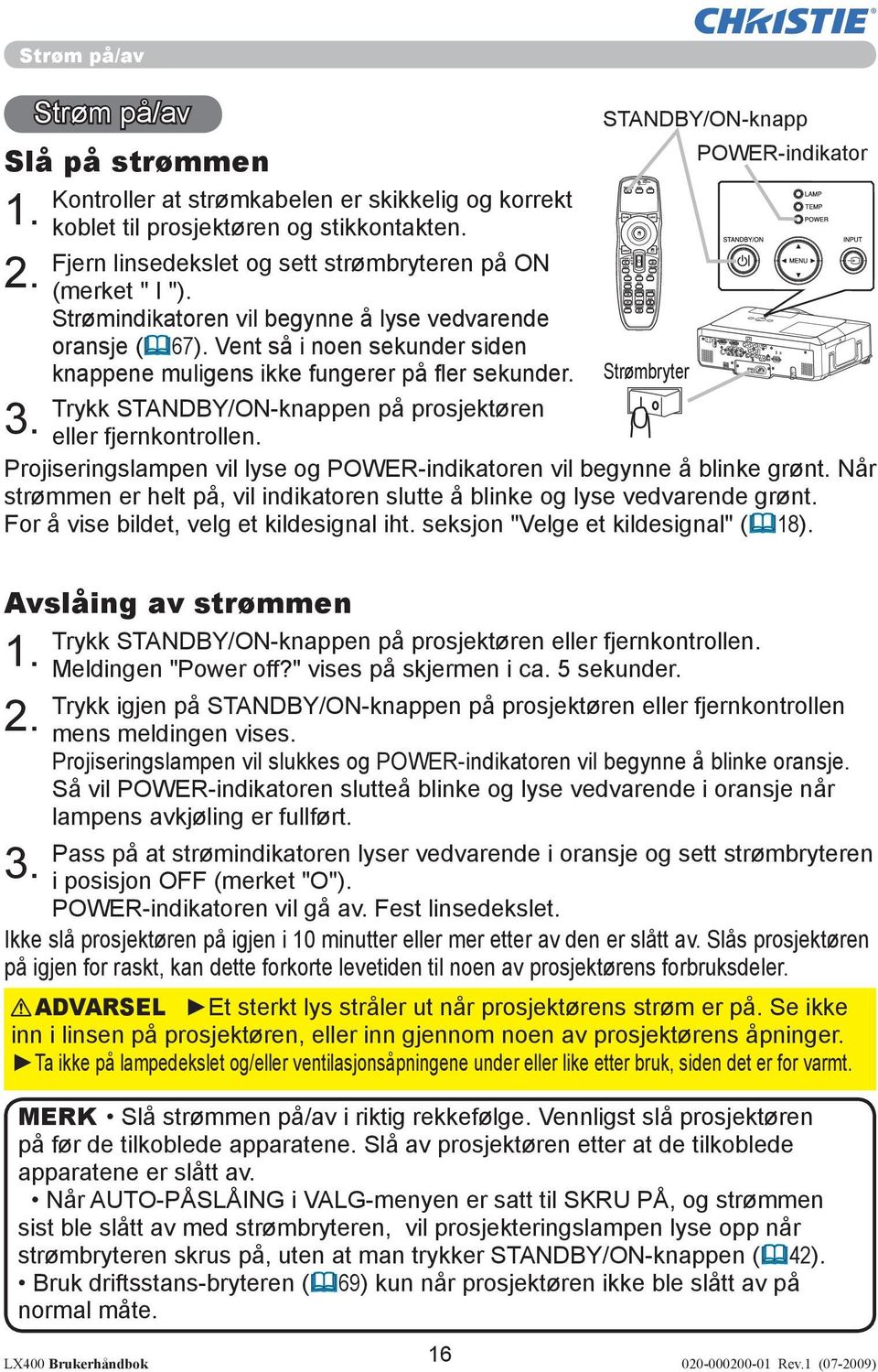 Vent så i noen sekunder siden knappene muligens ikke fungerer på fl er sekunder. STANDBY/ON-knapp POWER-indikator Strømbryter Trykk STANDBY/ON-knappen på prosjektøren eller fjernkontrollen.