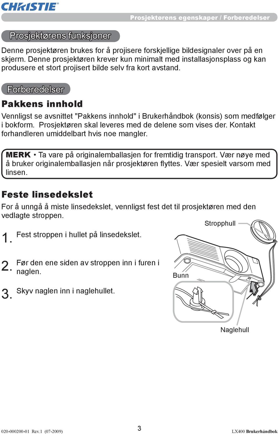 Forberedelser Pakkens innhold Vennligst se avsnittet "Pakkens innhold" i Brukerhåndbok (konsis) som medfølger i bokform. Prosjektøren skal leveres med de delene som vises der.