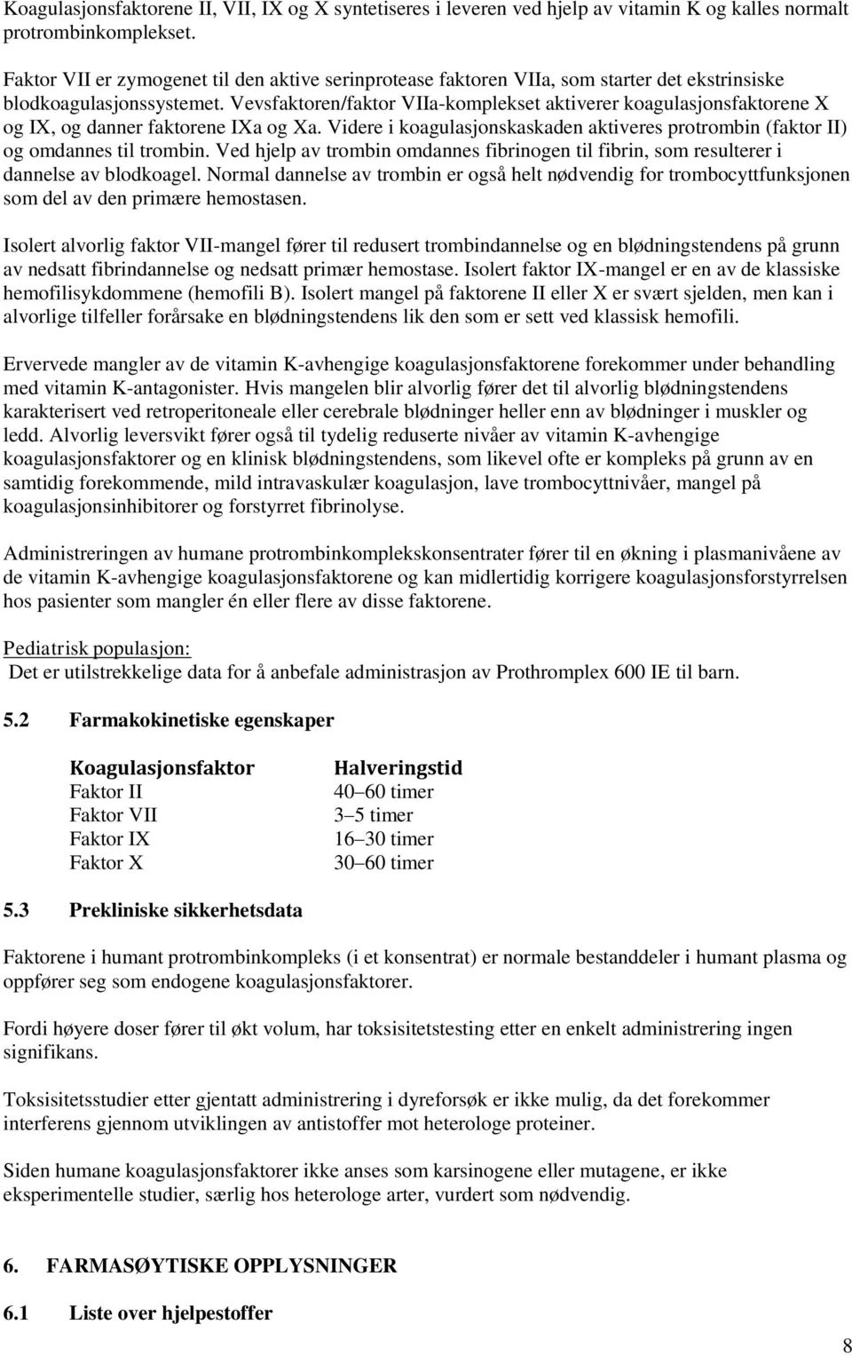 Vevsfaktoren/faktor VIIa-komplekset aktiverer koagulasjonsfaktorene X og IX, og danner faktorene IXa og Xa. Videre i koagulasjonskaskaden aktiveres protrombin (faktor II) og omdannes til trombin.