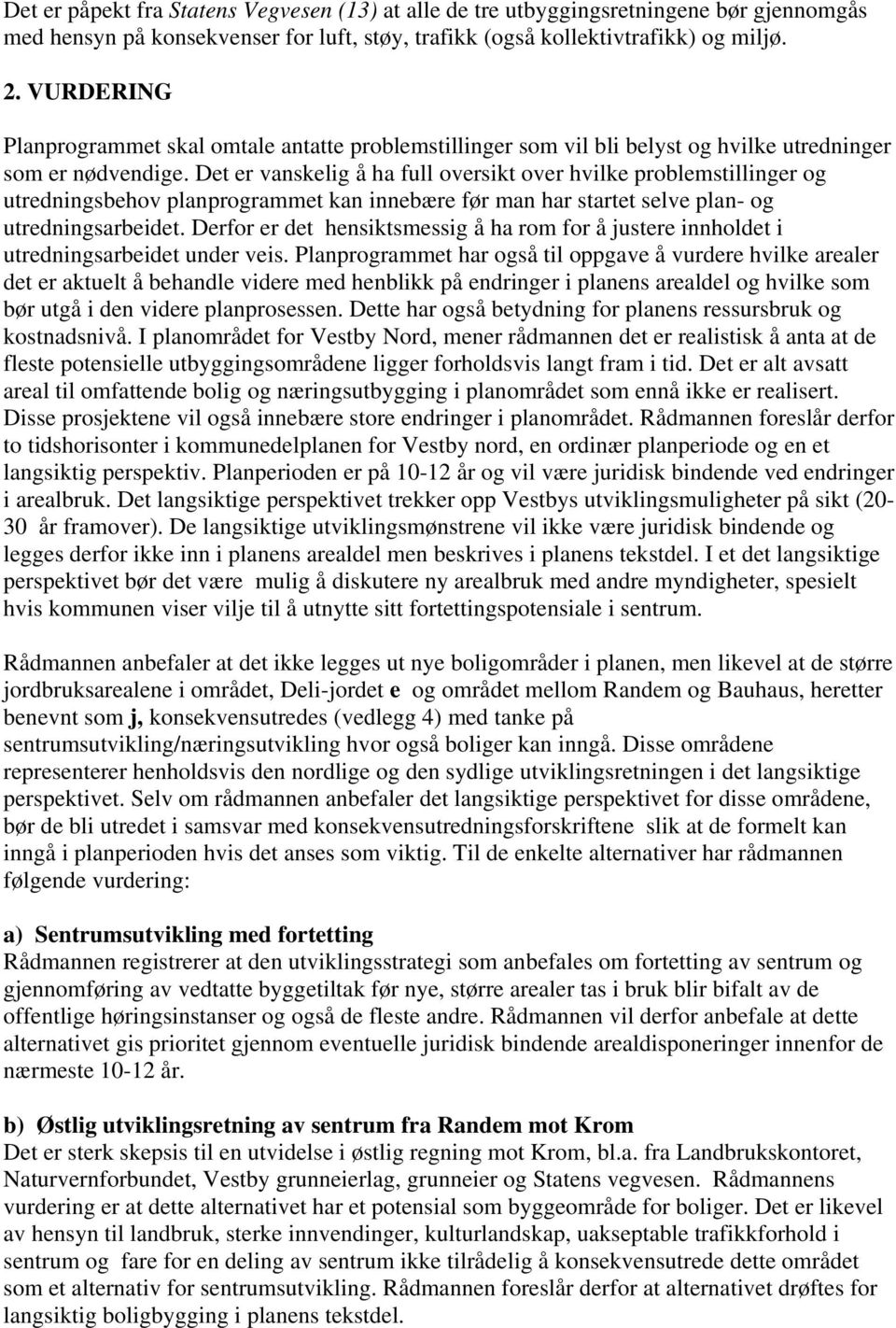 Det er vanskelig å ha full oversikt over hvilke problemstillinger og utredningsbehov planprogrammet kan innebære før man har startet selve plan- og utredningsarbeidet.