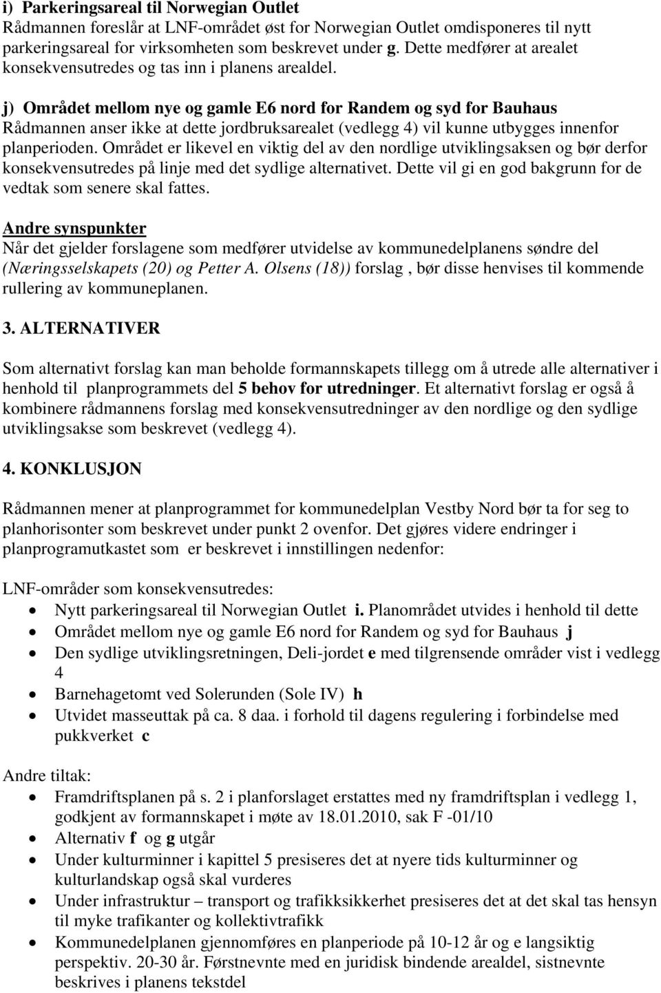 j) Området mellom nye og gamle E6 nord for Randem og syd for Bauhaus Rådmannen anser ikke at dette jordbruksarealet (vedlegg 4) vil kunne utbygges innenfor planperioden.