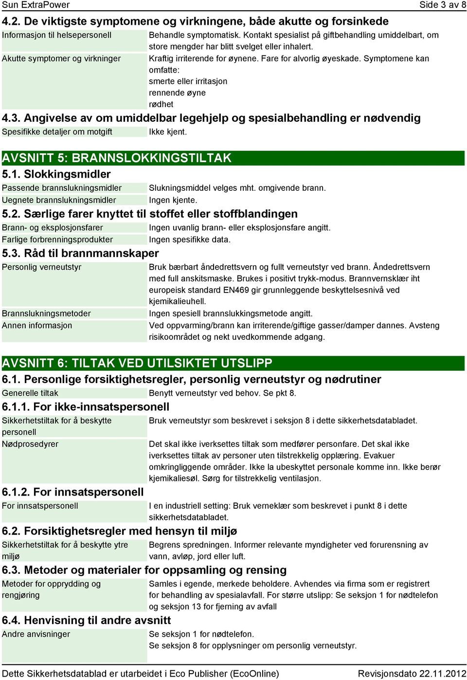 Symptomene kan omfatte: smerte eller irritasjon rennende øyne rødhet 4.3. Angivelse av om umiddelbar legehjelp og spesialbehandling er nødvendig Spesifikke detaljer om motgift Ikke kjent.