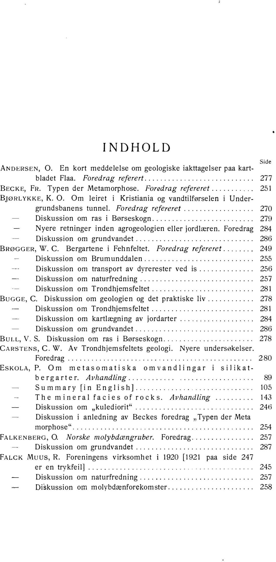 ............................. 286 B RøGGER, W. C. Bergartene i Fehnfeltet. Foredrag refereret.. 249 Diskussion om Brumunddalen............................ 255 Diskussion om transport av dyrerester ved is.