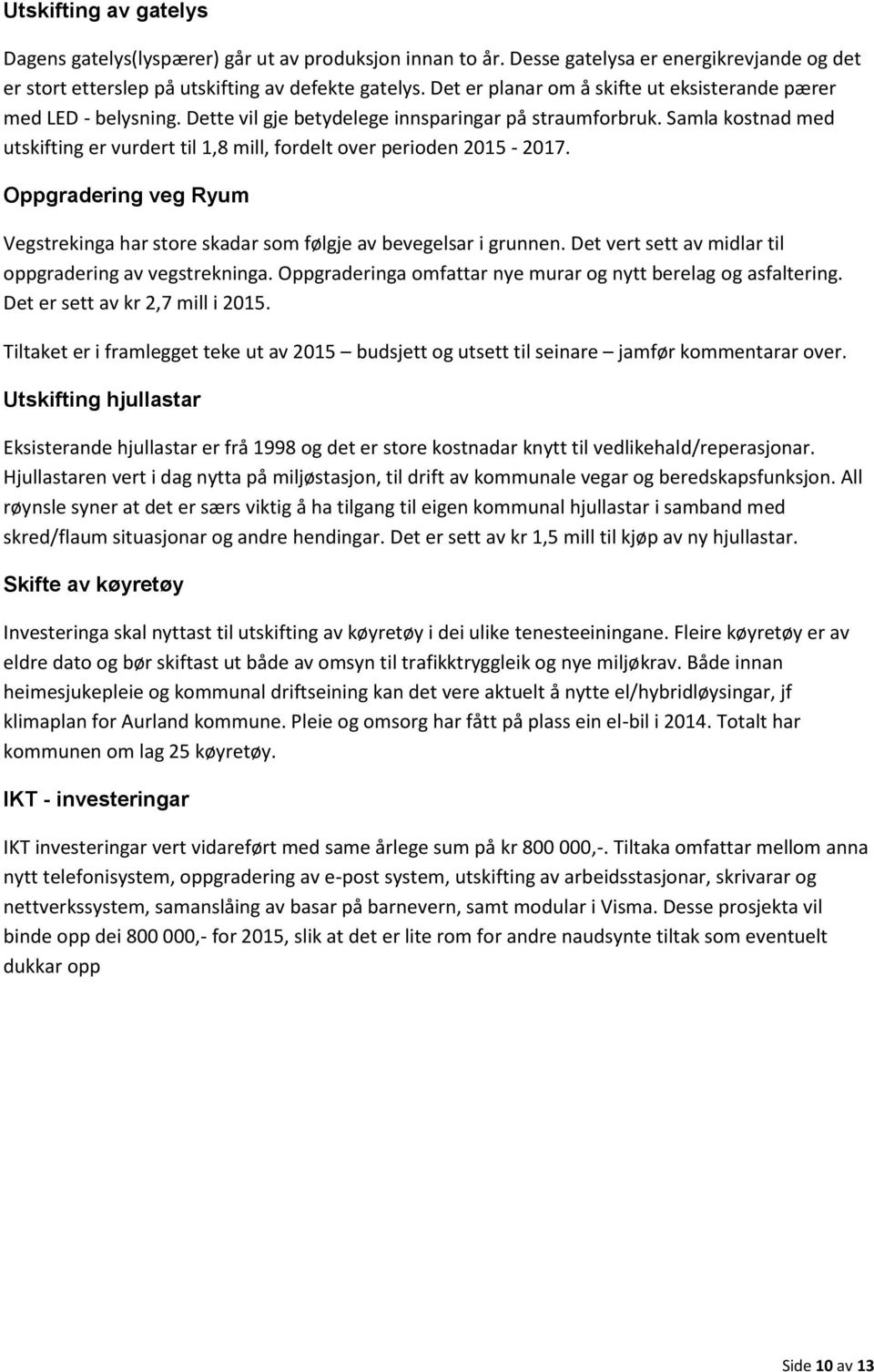 Samla kostnad med utskifting er vurdert til 1,8 mill, fordelt over perioden 2015-2017. Oppgradering veg Ryum Vegstrekinga har store skadar som følgje av bevegelsar i grunnen.