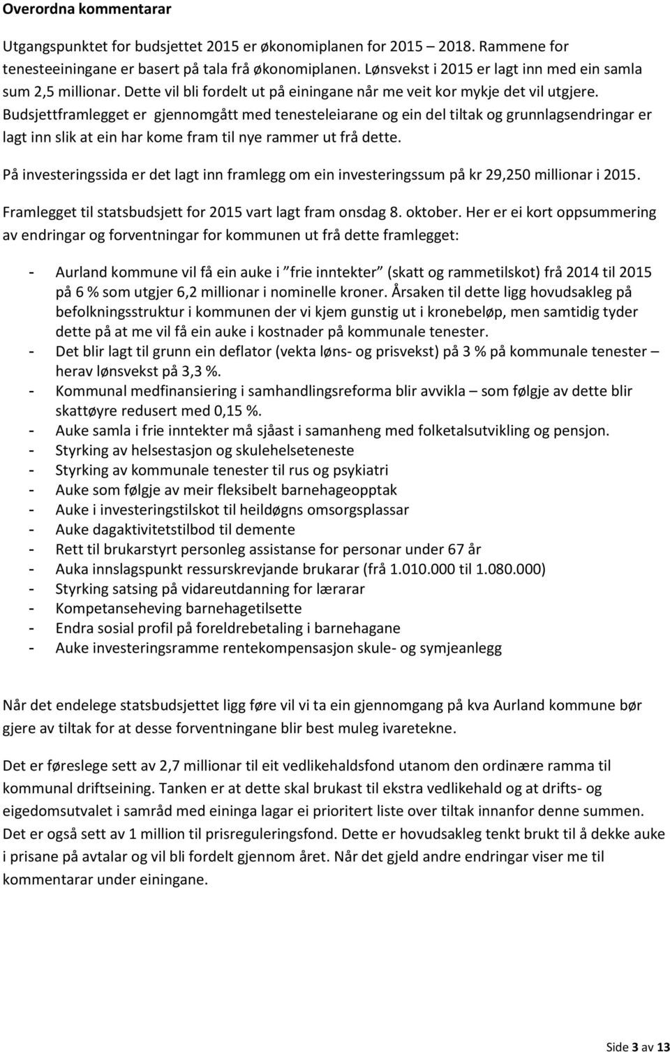 Budsjettframlegget er gjennomgått med tenesteleiarane og ein del tiltak og grunnlagsendringar er lagt inn slik at ein har kome fram til nye rammer ut frå dette.