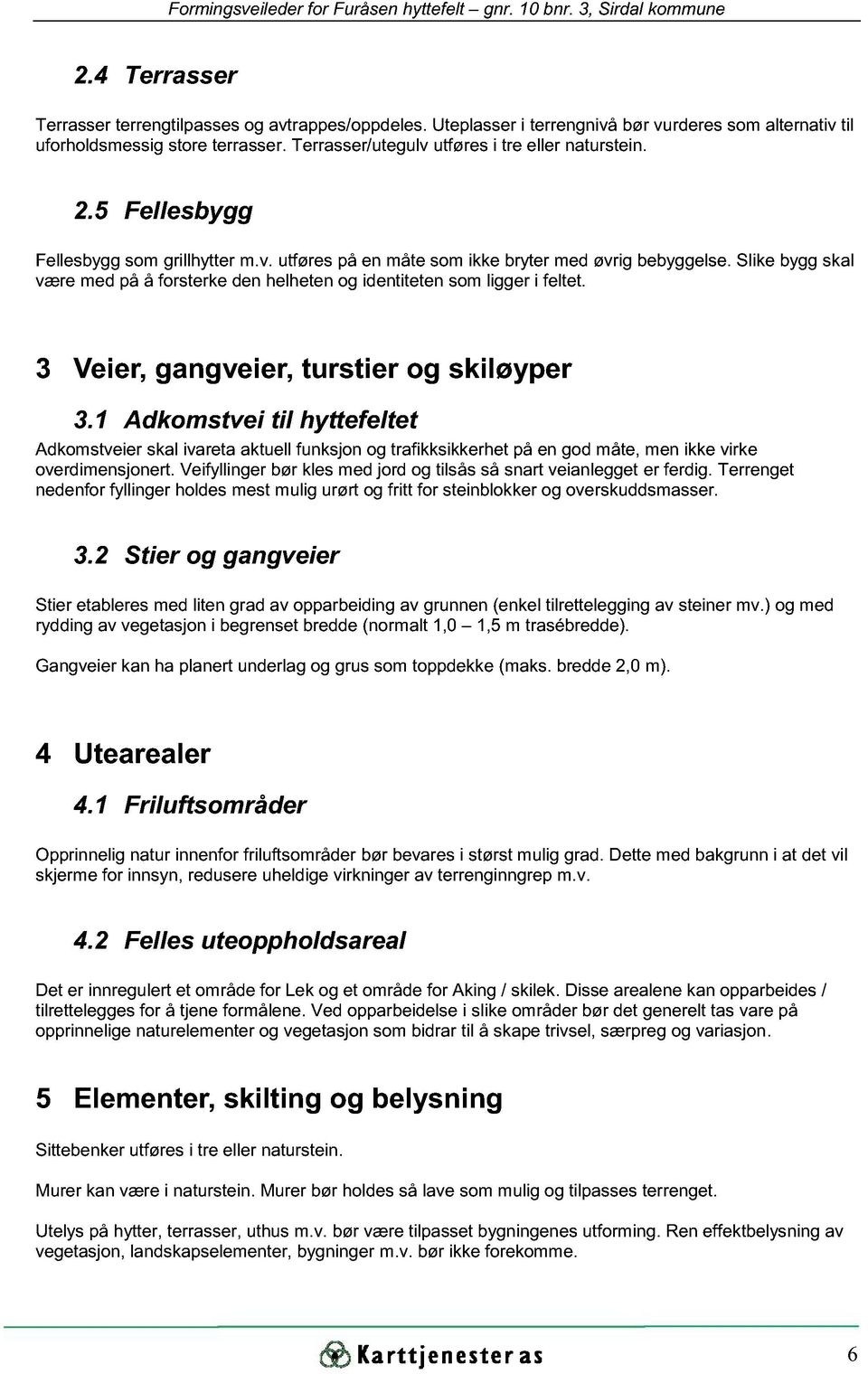 3 Veier, gangveier, turstier g skiløyper 3.1 Adkmstvei til hyttefeltet Adkmstveier skal ivareta aktuell funksjn g trafikksikkerhet på en gd måte, men ikke virke verdimensjnert.