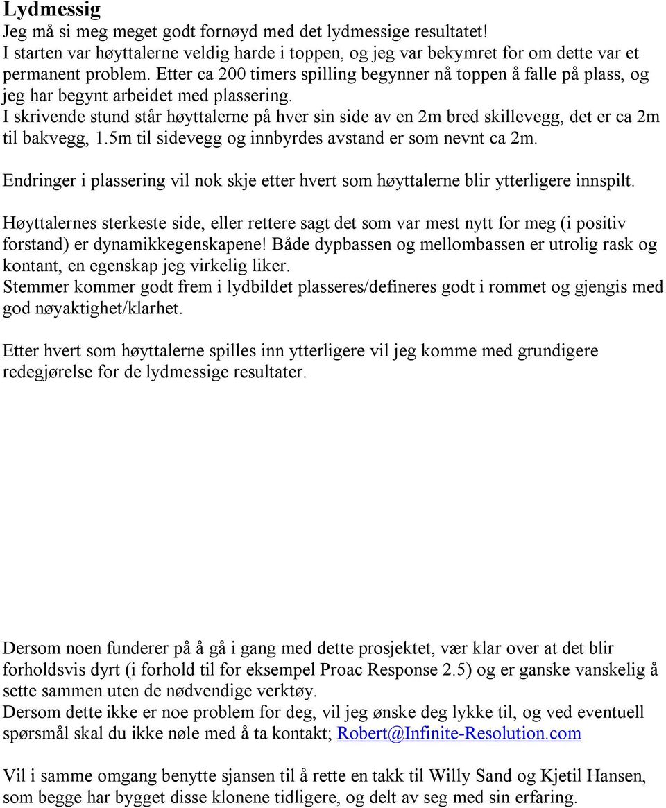 I skrivende stund står høyttalerne på hver sin side av en 2m bred skillevegg, det er ca 2m til bakvegg, 1.5m til sidevegg og innbyrdes avstand er som nevnt ca 2m.