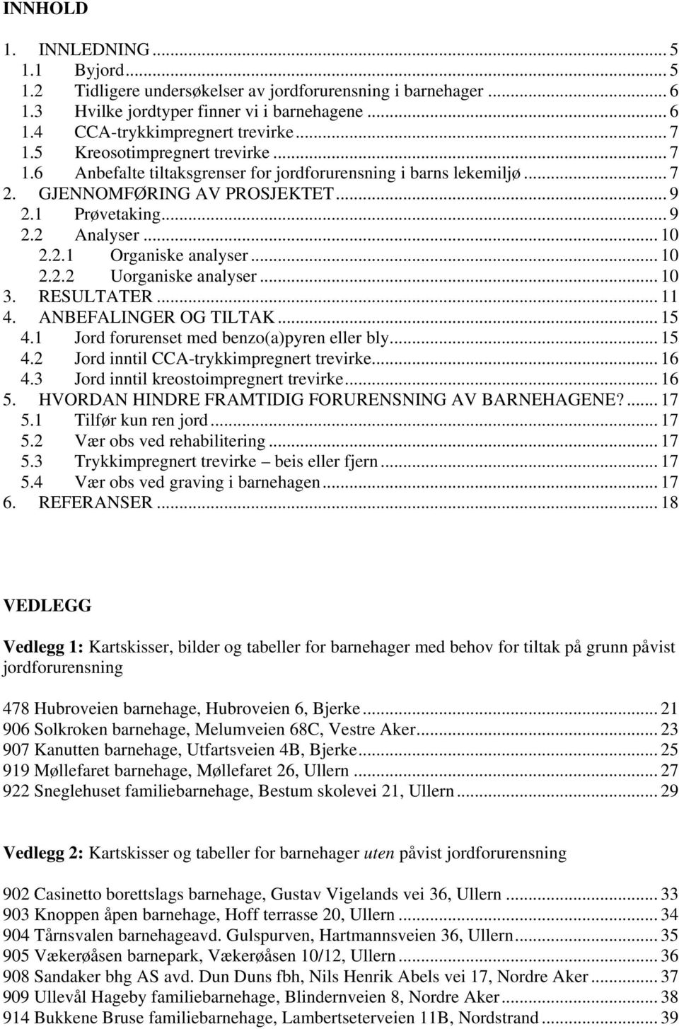 .. 10 2.2.2 Uorganiske analyser... 10 3. RESULTATER... 11 4. ANBEFALINGER OG TILTAK... 15 4.1 Jord forurenset med benzo(a)pyren eller bly... 15 4.2 Jord inntil CCA-trykkimpregnert trevirke... 16 4.