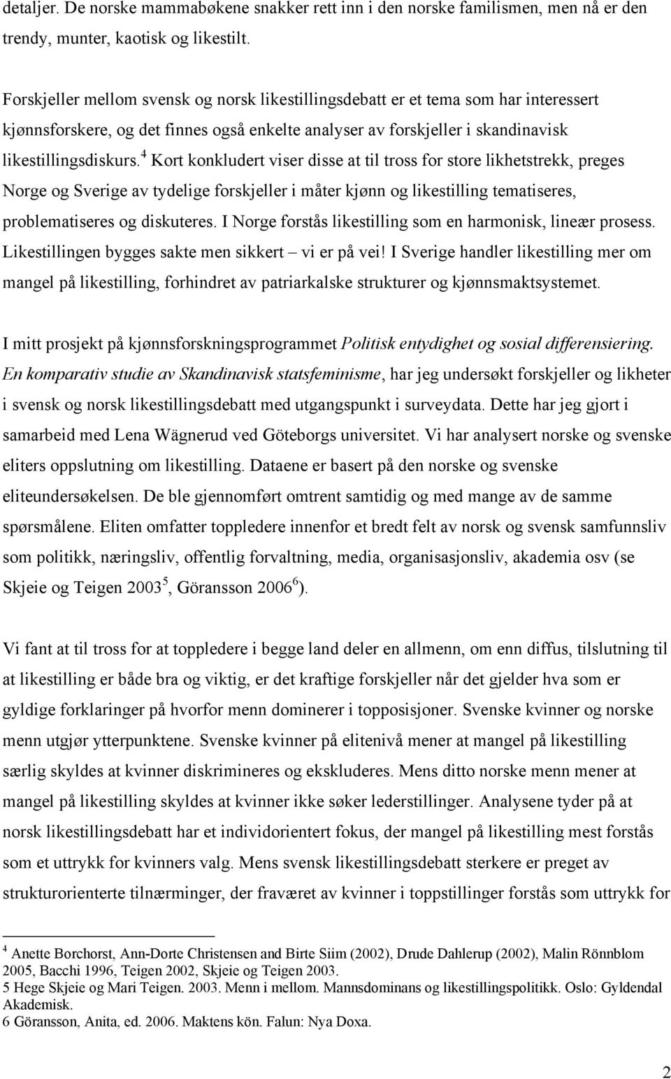 4 Kort konkludert viser disse at til tross for store likhetstrekk, preges Norge og Sverige av tydelige forskjeller i måter kjønn og likestilling tematiseres, problematiseres og diskuteres.