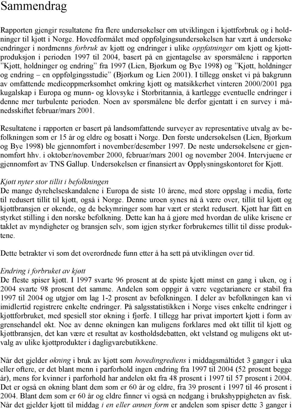 en gjentagelse av spørsmålene i rapporten Kjøtt, holdninger og endring fra 1997 (Lien, Bjørkum og Bye 1998) og Kjøtt, holdninger og endring en oppfølgingsstudie (Bjørkum og Lien 01).