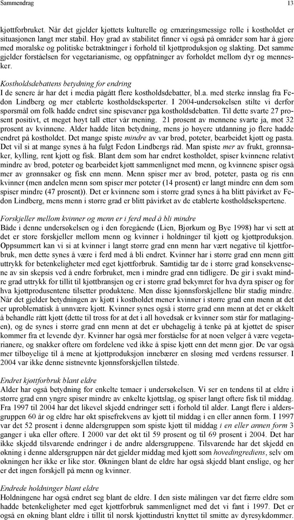 Det samme gjelder forståelsen for vegetarianisme, og oppfatninger av forholdet mellom dyr og mennesker.