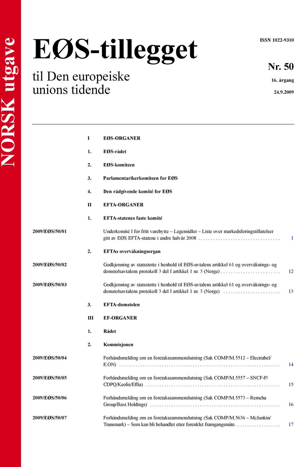 EFTA-statenes faste komité 2009/EØS/50/01 Underkomité I for fritt varebytte Legemidler Liste over markedsføringstillatelser gitt av EØS EFTA-statene i andre halvår 2008................................. 1 2.