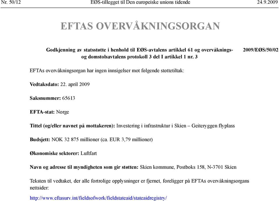 3 2009/EØS/50/02 EFTAs overvåkningsorgan har ingen innsigelser mot følgende støttetiltak: Vedtaksdato: 22.