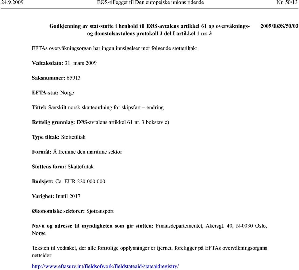 3 2009/EØS/50/03 EFTAs overvåkningsorgan har ingen innsigelser mot følgende støttetiltak: Vedtaksdato: 31.