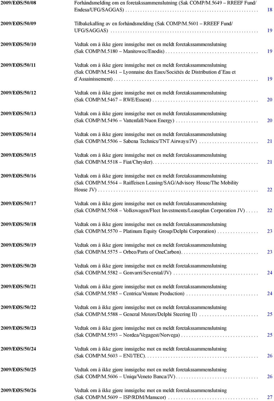 ..................................................... 18 Tilbakekalling av en forhåndsmelding (Sak COMP/M.5601 RREEF Fund/ UFG/SAGGAS).