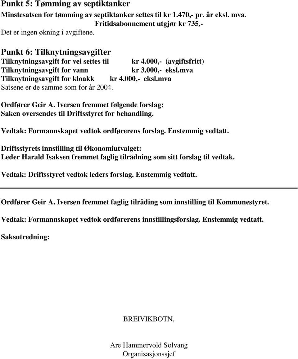 Ordfører Geir A. Iversen fremmet følgende forslag: Saken oversendes til Driftsstyret for behandling. Vedtak: Formannskapet vedtok ordførerens forslag. Enstemmig vedtatt.