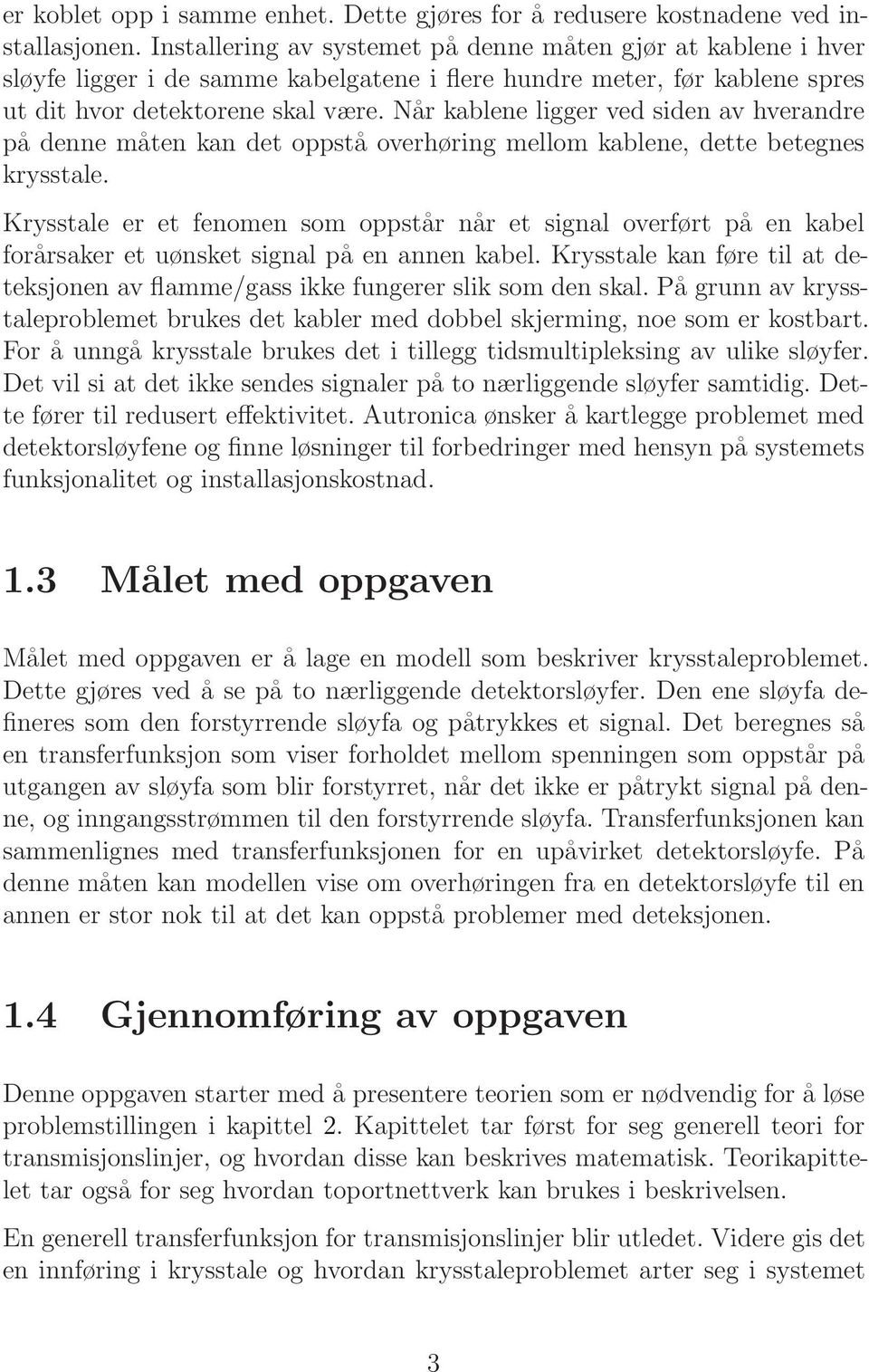 Når kablene ligger ved siden av hverandre på denne måten kan det oppstå overhøring mellom kablene, dette betegnes krysstale.