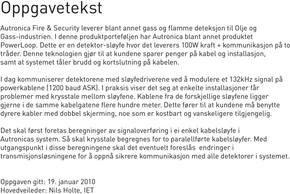 Denne teknologien gjør til at kundene sparer penger på kabel og installasjon, samt at systemet tåler brudd og kortslutning på kabelen.