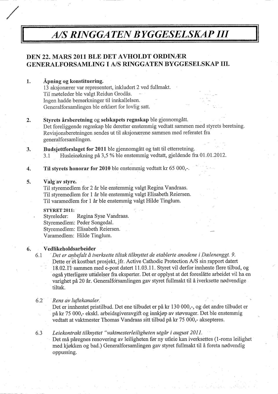 Det foreliggende regnskap ble deretter enstemmig vedtatt sammen med styrets beretning. Revisjonsberetningen sendes ut til aksjonærene sammen med referatet fra generalforsamlingen. 3.