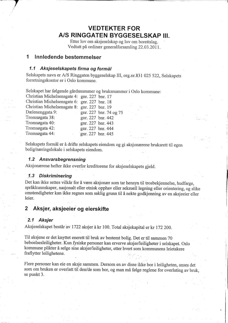 Selskapet har følgende gårdsnummer og bruksnummer i Oslo kommune: Christian Michelsensgate 4: gnr. 227 bnr. i 7 Christian Michelsensgate 6: gnr. 227 bnr. 18 Christian Michelsensgate 8: gnr. 227 bnr. 19 Dælenenggata 9: gnr.