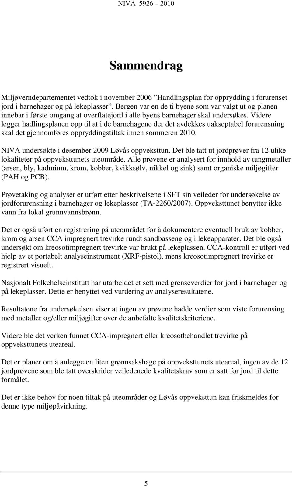 Videre legger hadlingsplanen opp til at i de barnehagene der det avdekkes uakseptabel forurensning skal det gjennomføres oppryddingstiltak innen sommeren 2010.