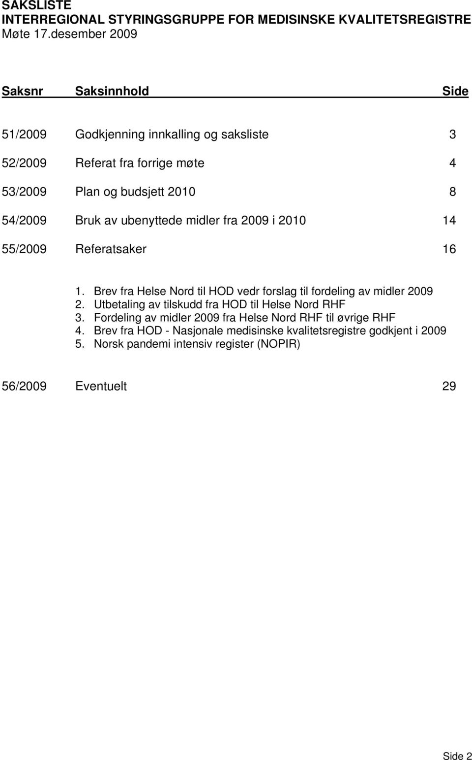 Bruk av ubenyttede midler fra 2009 i 2010 14 55/2009 Referatsaker 16 1. Brev fra Helse Nord til HOD vedr forslag til fordeling av midler 2009 2.