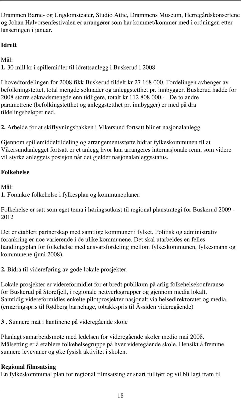 Fordelingen avhenger av befolkningstettet, total mengde søknader og anleggstetthet pr. innbygger. Buskerud hadde for 2008 større søknadsmengde enn tidligere, totalt kr 112 808 000,-.