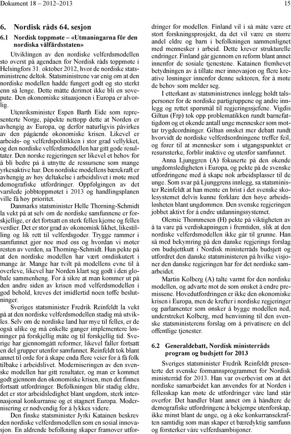 oktober 2012, hvor de nordiske statsministrene deltok. Statsministrene var enig om at den nordiske modellen hadde fungert godt og sto sterkt enn så lenge. Dette måtte derimot ikke bli en sovepute.