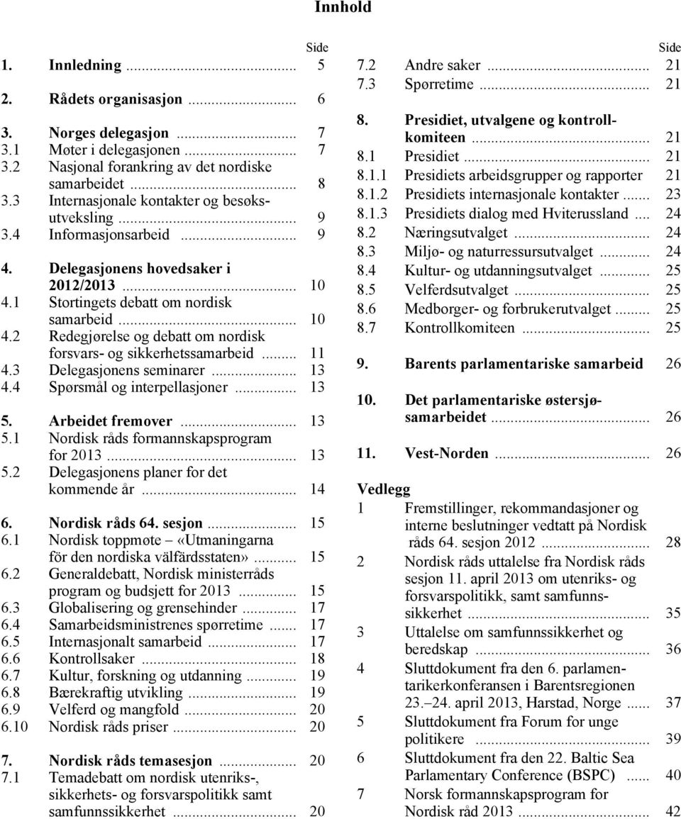 .. 11 4.3 Delegasjonens seminarer... 13 4.4 Spørsmål og interpellasjoner... 13 5. Arbeidet fremover... 13 5.1 Nordisk råds formannskapsprogram for 2013... 13 5.2 Delegasjonens planer for det kommende år.