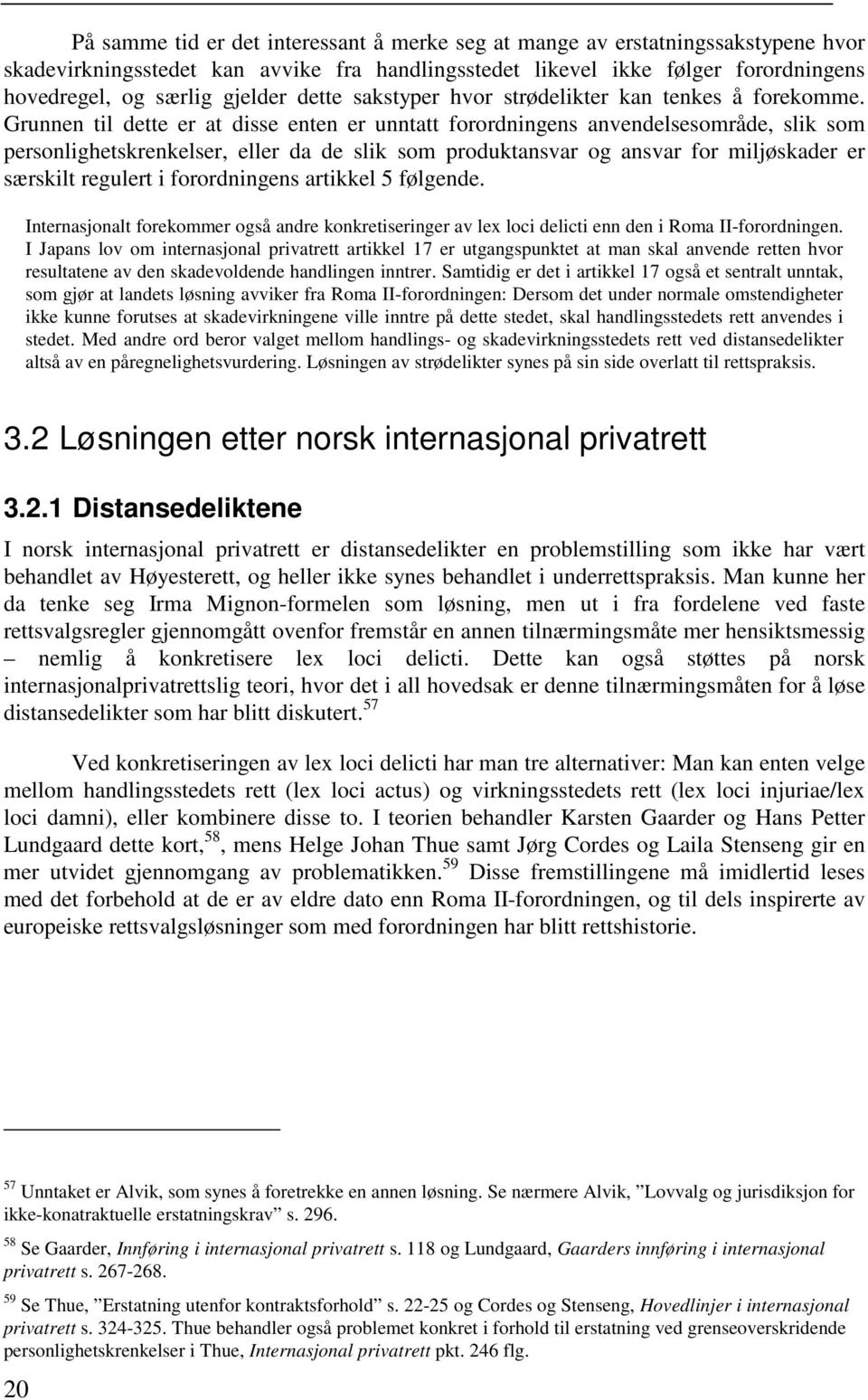 Grunnen til dette er at disse enten er unntatt forordningens anvendelsesområde, slik som personlighetskrenkelser, eller da de slik som produktansvar og ansvar for miljøskader er særskilt regulert i