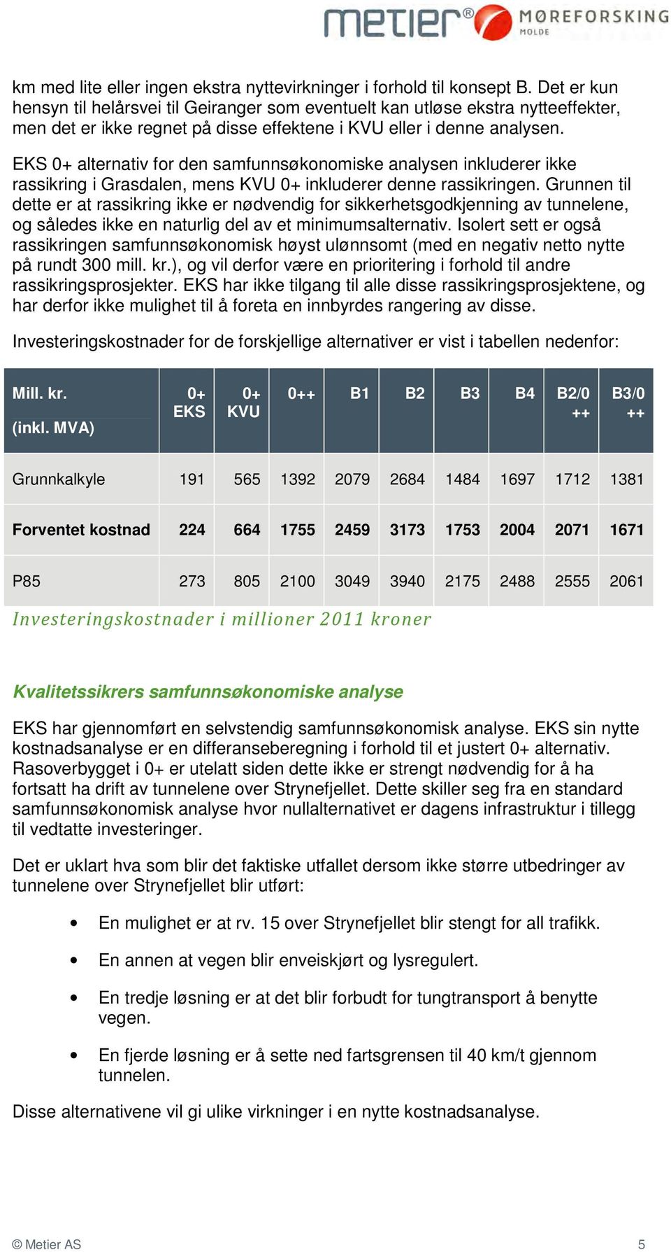 EKS 0+ alternativ for den samfunnsøkonomiske analysen inkluderer ikke rassikring i Grasdalen, mens KVU 0+ inkluderer denne rassikringen.