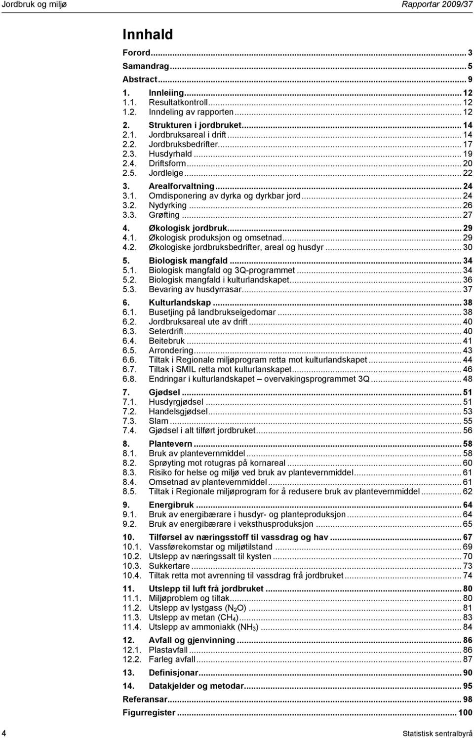 .. 24 3.2. Nydyrking... 26 3.3. Grøfting... 27 4. Økologisk jordbruk... 29 4.1. Økologisk produksjon og omsetnad... 29 4.2. Økologiske jordbruksbedrifter, areal og husdyr... 3 5. Biologisk mangfald.