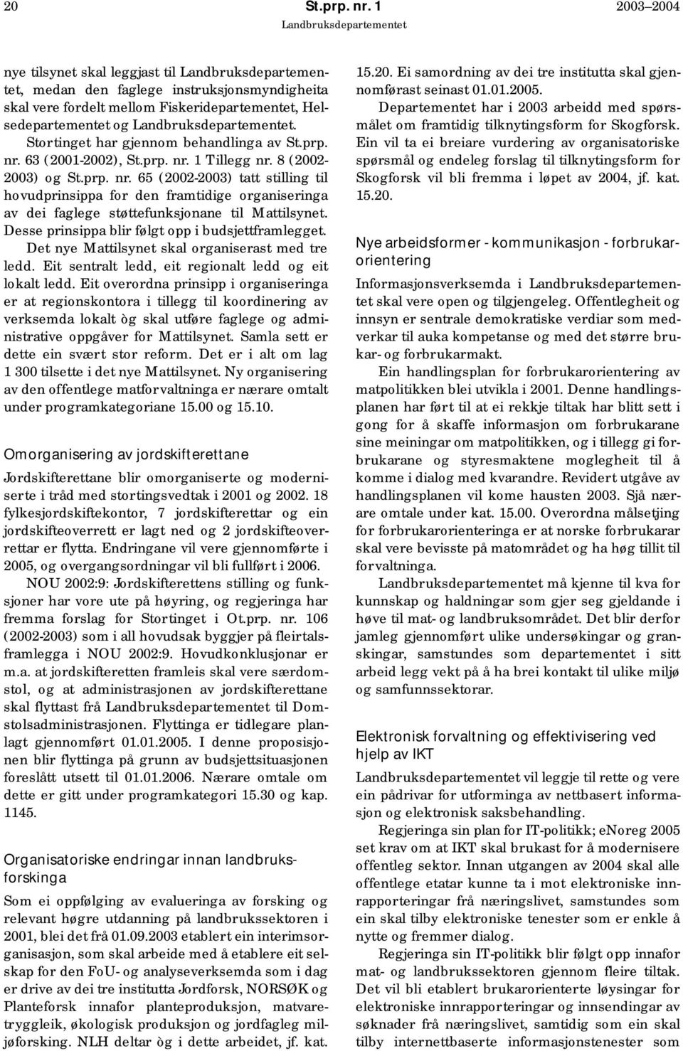 Desse prinsippa blir følgt opp i budsjettframlegget. Det nye Mattilsynet skal organiserast med tre ledd. Eit sentralt ledd, eit regionalt ledd og eit lokalt ledd.