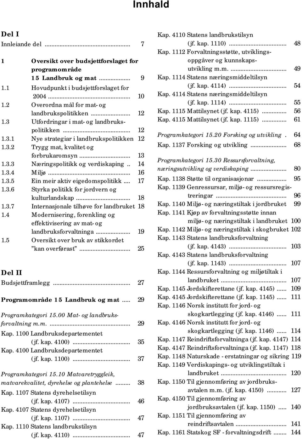 .. 13 1.3.3 Næringspolitikk og verdiskaping.. 14 1.3.4 Miljø... 16 1.3.5 Ein meir aktiv eigedomspolitikk... 17 1.3.6 Styrka politikk for jordvern og kulturlandskap... 18 1.3.7 Internasjonale tilhøve for landbruket 18 1.