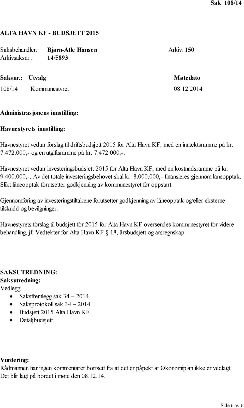 og en utgiftsramme på kr. 7.472.000,-. Havnestyret vedtar investeringsbudsjett 2015 for Alta Havn KF, med en kostnadsramme på kr. 9.400.000,-. Av det totale investeringsbehovet skal kr. 8.000.000,- finansieres gjennom låneopptak.