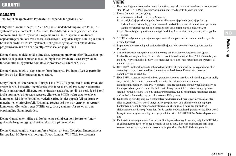 Programvaren i PS3 -systemet, inkludert oppdateringer som lanseres senere, lisensieres til deg, den selges ikke, og er kun til bruk som en del av PS3 -systemet.