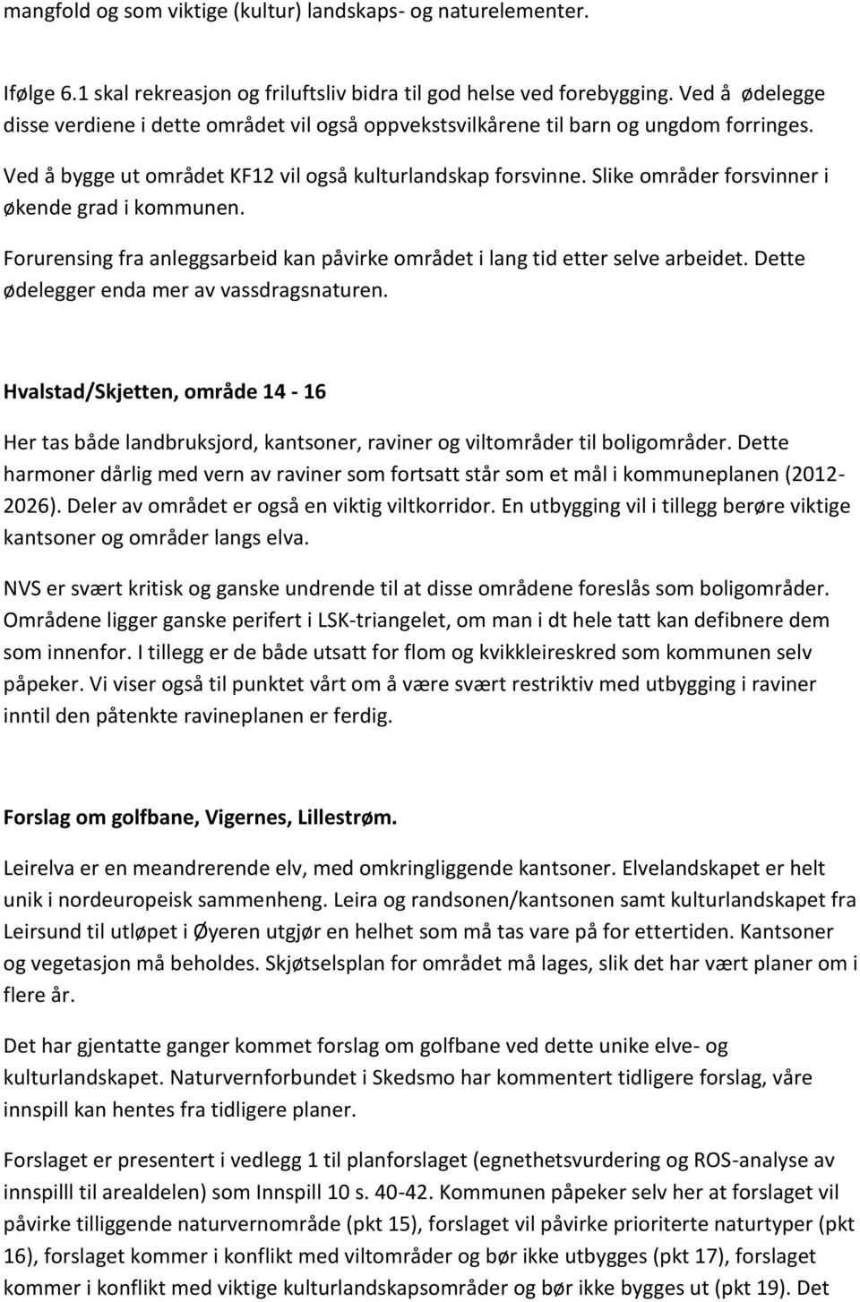 Slike områder forsvinner i økende grad i kommunen. Forurensing fra anleggsarbeid kan påvirke området i lang tid etter selve arbeidet. Dette ødelegger enda mer av vassdragsnaturen.