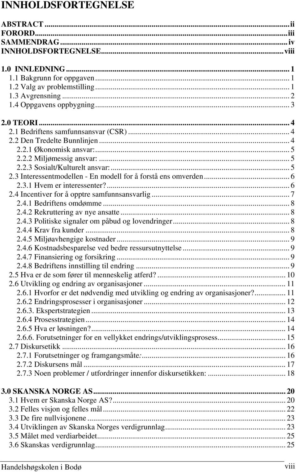 .. 5 2.3 Interessentmodellen - En modell for å forstå ens omverden... 6 2.3.1 Hvem er interessenter?... 6 2.4 Incentiver for å opptre samfunnsansvarlig... 7 2.4.1 Bedriftens omdømme... 8 2.4.2 Rekruttering av nye ansatte.